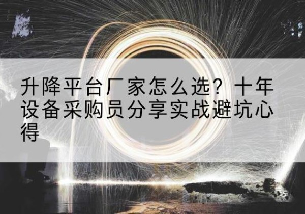 马鞍山升降平台厂家-怎么选？十年设备采购员分享实战避坑心得